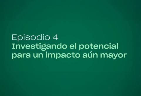 Episodio 4 | Investigando el potencial para un impacto aún mayor