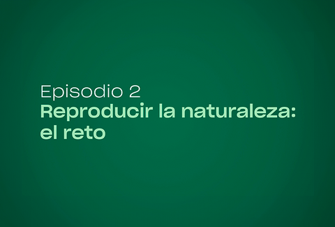 Episodio 2 | Reproducir la naturaleza: el reto